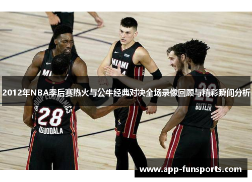 2012年NBA季后赛热火与公牛经典对决全场录像回顾与精彩瞬间分析